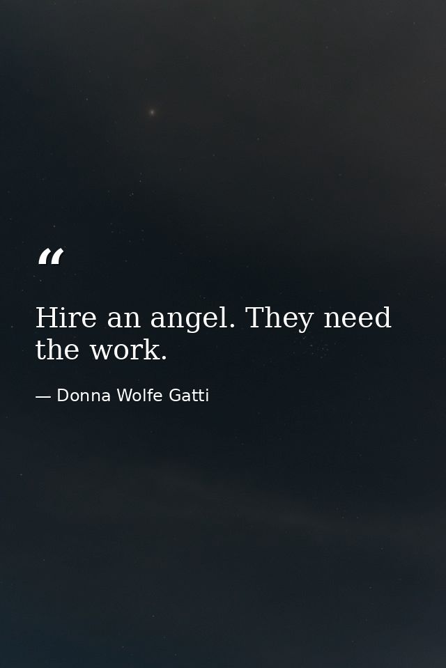 Hire an angel. They need the work. — Donna Wolfe Gatti
