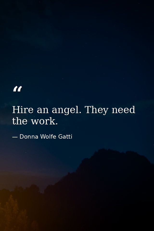Hire an angel. They need the work. — Donna Wolfe Gatti