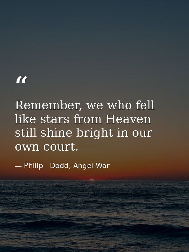 Remember, we who fell like stars from Heaven still shine bright in our own court. — Philip   Dodd, Angel War