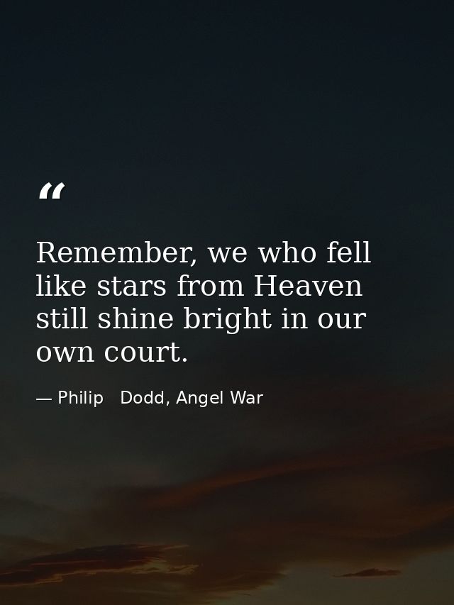 Remember, we who fell like stars from Heaven still shine bright in our own court. — Philip   Dodd, Angel War