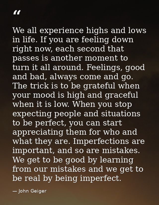 We all experience highs and lows in life. If you are feeling down right now, each second that passes is another moment t — John Geiger