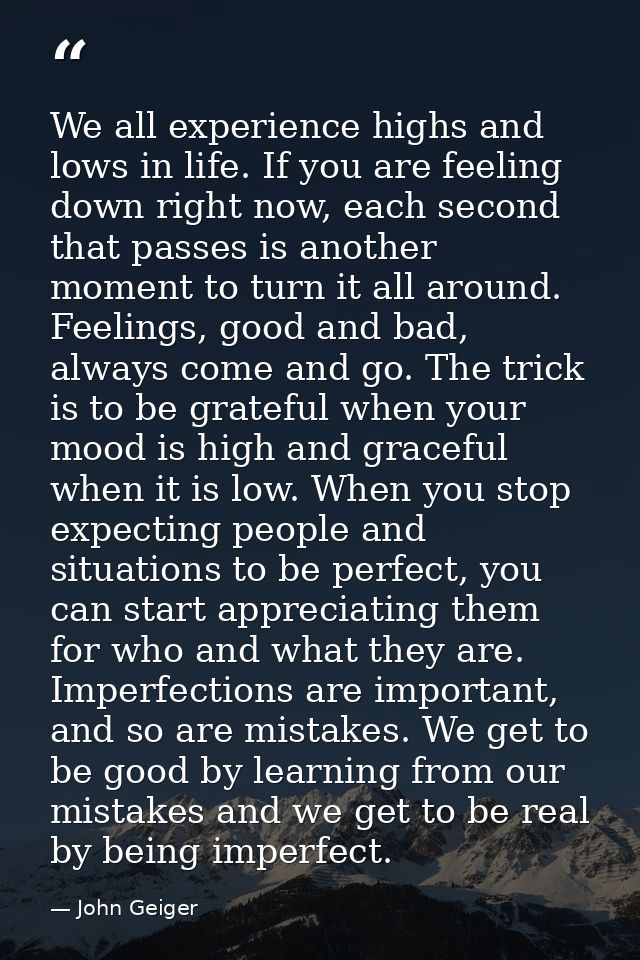 We all experience highs and lows in life. If you are feeling down right now, each second that passes is another moment t — John Geiger