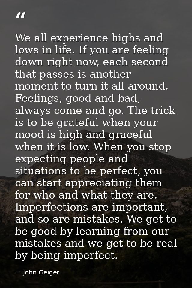 We all experience highs and lows in life. If you are feeling down right now, each second that passes is another moment t — John Geiger
