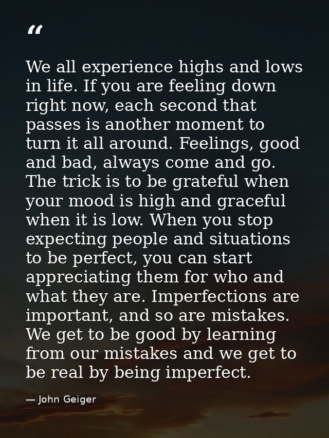 We all experience highs and lows in life. If you are feeling down right now, each second that passes is another moment t — John Geiger