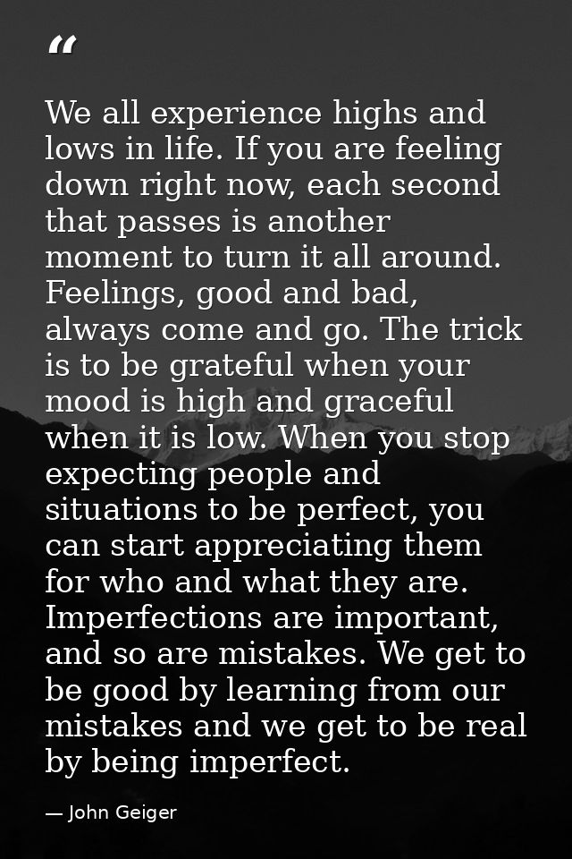 We all experience highs and lows in life. If you are feeling down right now, each second that passes is another moment t — John Geiger