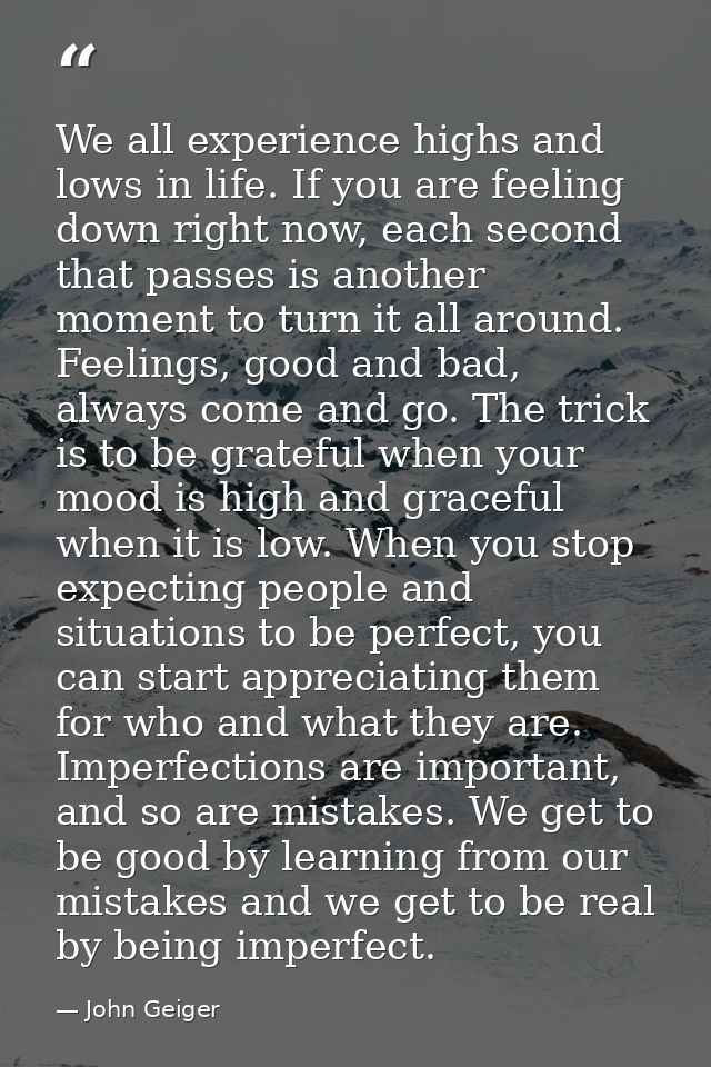 We all experience highs and lows in life. If you are feeling down right now, each second that passes is another moment t — John Geiger