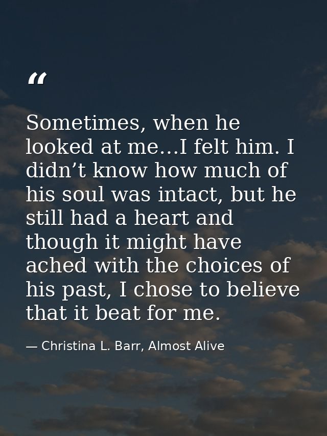 Sometimes, when he looked at me…I felt him. I didn’t know how much of his soul was intact, but he still had a heart and  — Christina L. Barr, Almost Alive