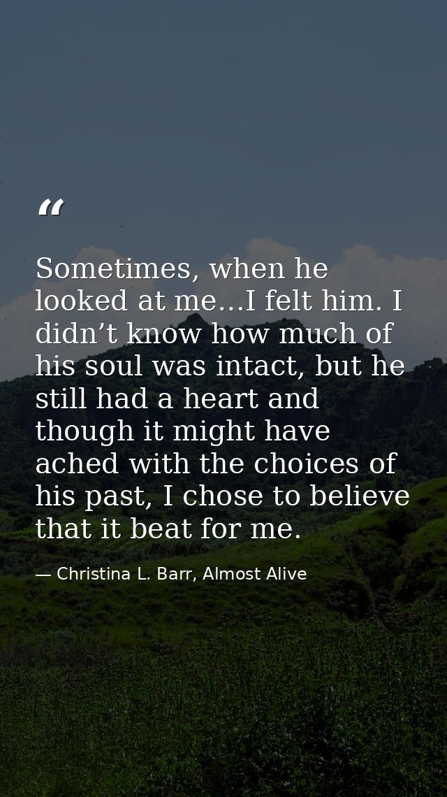 Sometimes, when he looked at me…I felt him. I didn’t know how much of his soul was intact, but he still had a heart and  — Christina L. Barr, Almost Alive