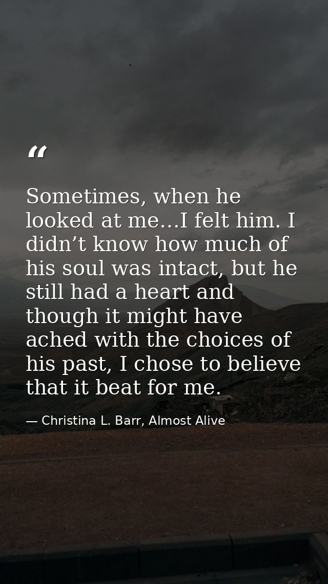 Sometimes, when he looked at me…I felt him. I didn’t know how much of his soul was intact, but he still had a heart and  — Christina L. Barr, Almost Alive