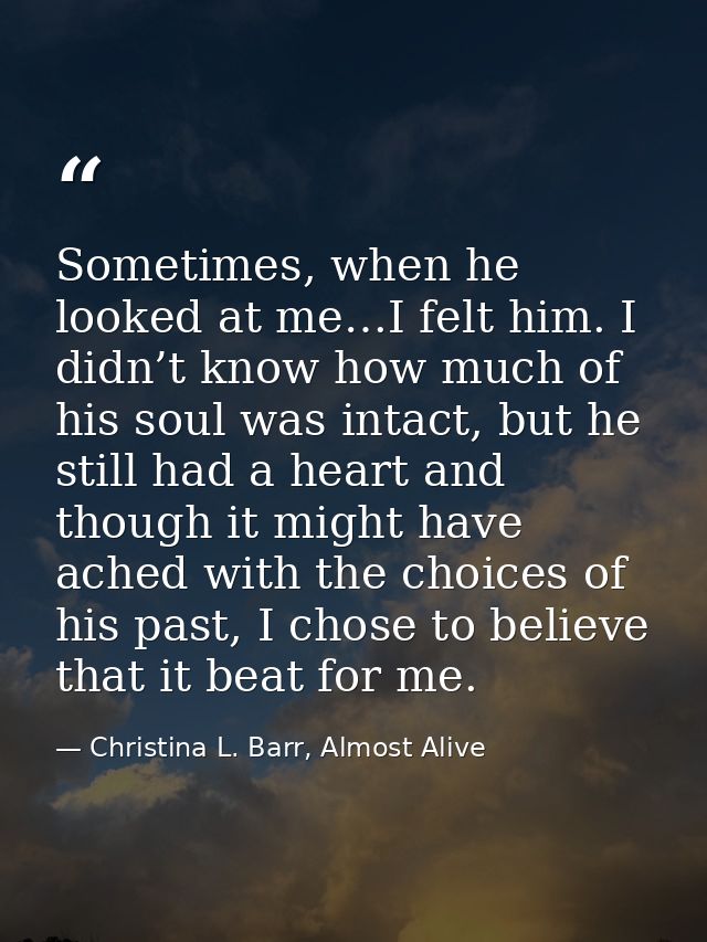Sometimes, when he looked at me…I felt him. I didn’t know how much of his soul was intact, but he still had a heart and  — Christina L. Barr, Almost Alive