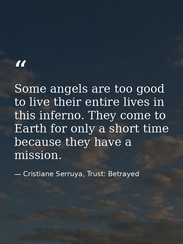 Some angels are too good to live their entire lives in this inferno. They come to Earth for only a short time because th — Cristiane Serruya, Trust: Betrayed
