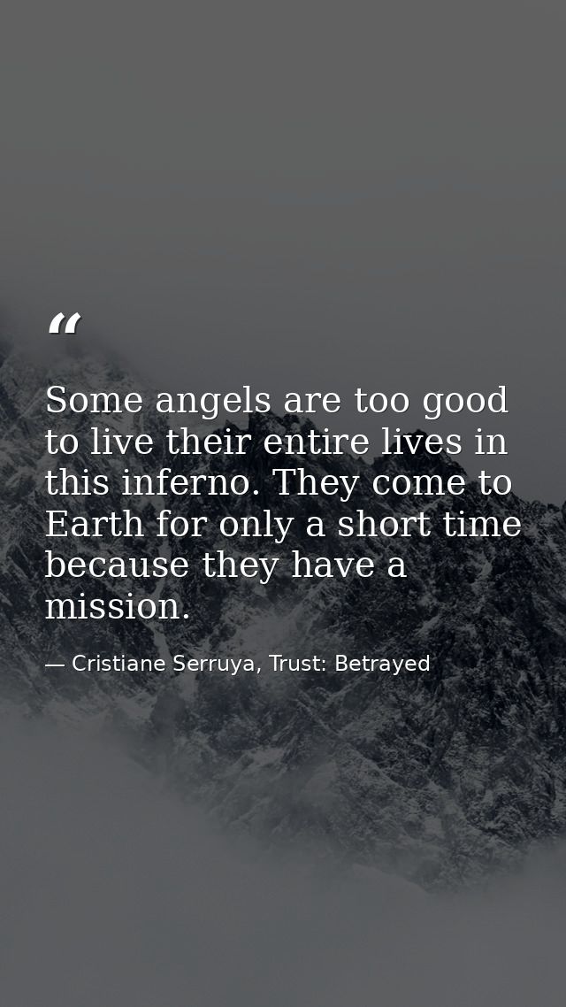 Some angels are too good to live their entire lives in this inferno. They come to Earth for only a short time because th — Cristiane Serruya, Trust: Betrayed