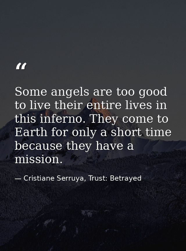 Some angels are too good to live their entire lives in this inferno. They come to Earth for only a short time because th — Cristiane Serruya, Trust: Betrayed