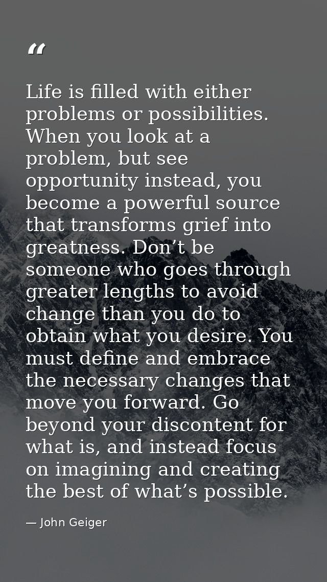 Life is filled with either problems or possibilities. When you look at a problem, but see opportunity instead, you becom — John Geiger
