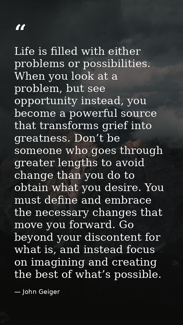 Life is filled with either problems or possibilities. When you look at a problem, but see opportunity instead, you becom — John Geiger