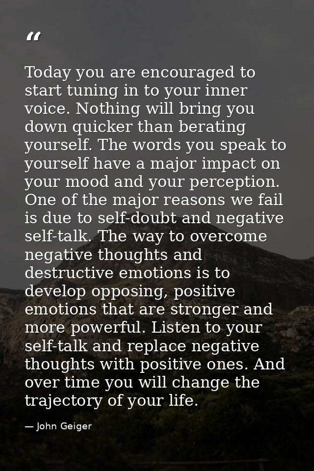 Today you are encouraged to start tuning in to your inner voice. Nothing will bring you down quicker than berating yours — John Geiger