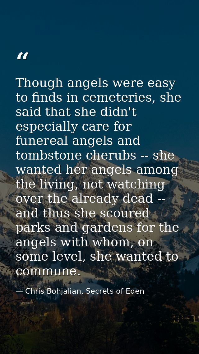 Though angels were easy to finds in cemeteries, she said that she didn't especially care for funereal angels and tombsto — Chris Bohjalian, Secrets of Eden