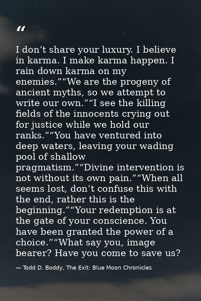 I don’t share your luxury. I believe in karma. I make karma happen. I rain down karma on my enemies.”“We are the progeny — Todd D. Boddy, The Exit: Blue Moon Chronicles