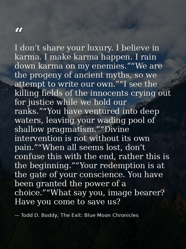 I don’t share your luxury. I believe in karma. I make karma happen. I rain down karma on my enemies.”“We are the progeny — Todd D. Boddy, The Exit: Blue Moon Chronicles