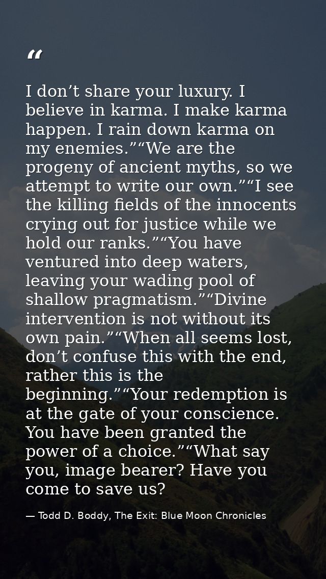I don’t share your luxury. I believe in karma. I make karma happen. I rain down karma on my enemies.”“We are the progeny — Todd D. Boddy, The Exit: Blue Moon Chronicles