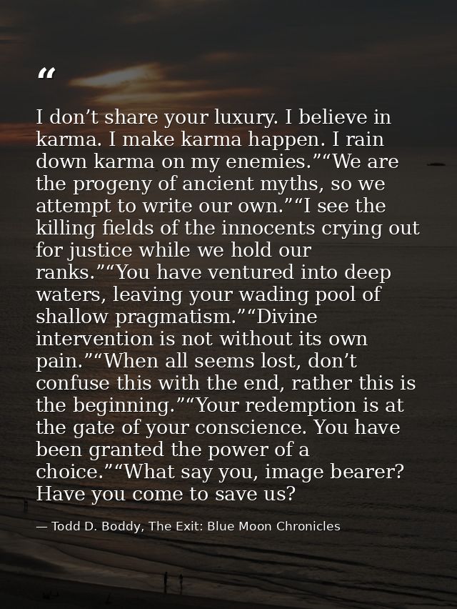I don’t share your luxury. I believe in karma. I make karma happen. I rain down karma on my enemies.”“We are the progeny — Todd D. Boddy, The Exit: Blue Moon Chronicles