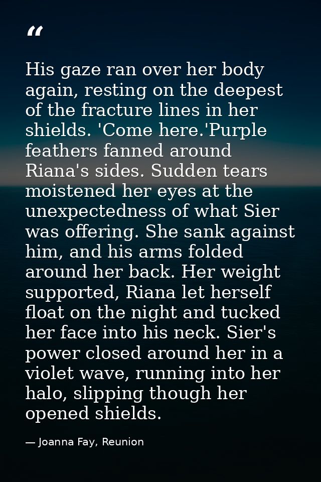 His gaze ran over her body again, resting on the deepest of the fracture lines in her shields. 'Come here.'Purple feathe — Joanna Fay, Reunion