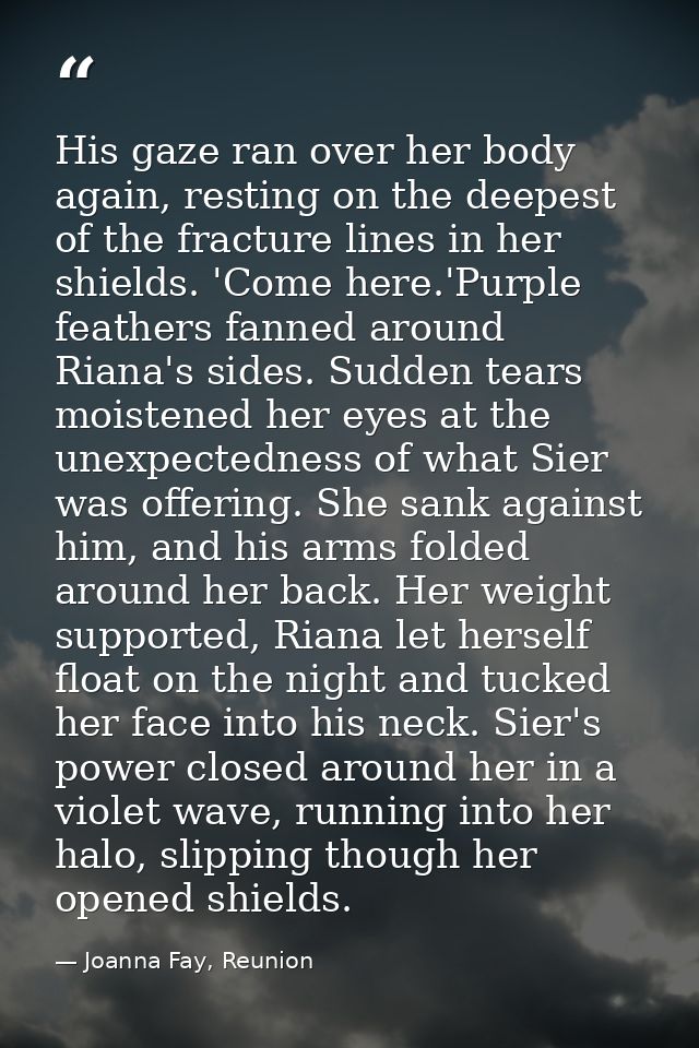 His gaze ran over her body again, resting on the deepest of the fracture lines in her shields. 'Come here.'Purple feathe — Joanna Fay, Reunion
