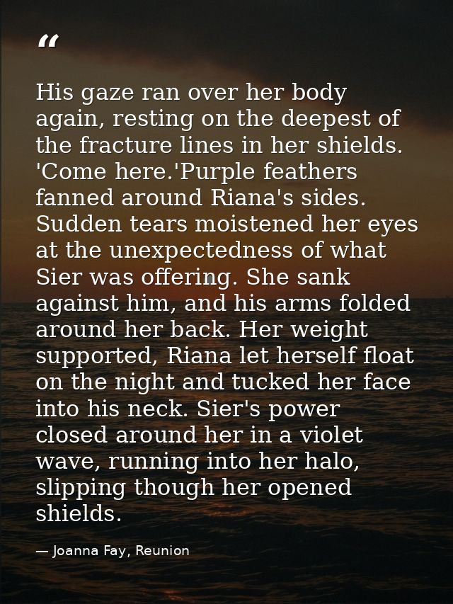 His gaze ran over her body again, resting on the deepest of the fracture lines in her shields. 'Come here.'Purple feathe — Joanna Fay, Reunion