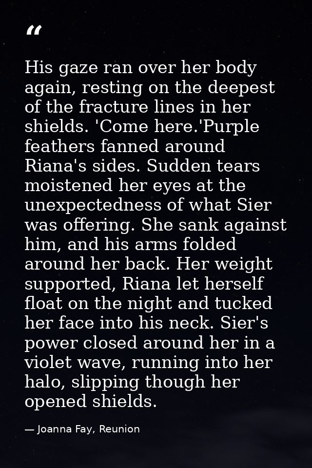 His gaze ran over her body again, resting on the deepest of the fracture lines in her shields. 'Come here.'Purple feathe — Joanna Fay, Reunion