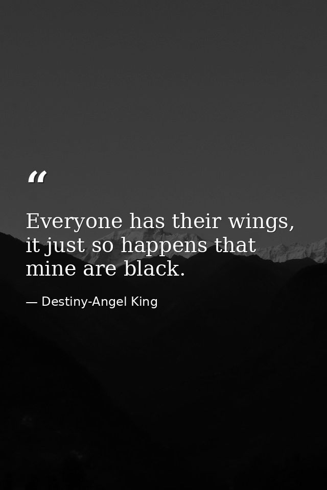 Everyone has their wings, it just so happens that mine are black. — Destiny-Angel King