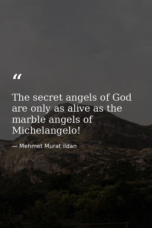 The secret angels of God are only as alive as the marble angels of Michelangelo! — Mehmet Murat ildan