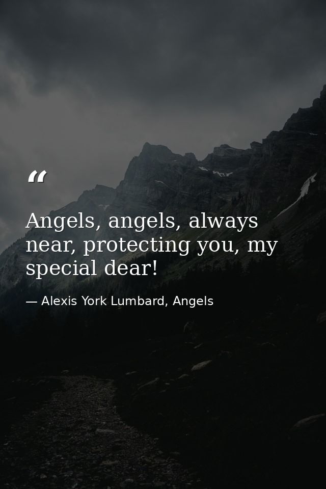 Angels, angels, always near, protecting you, my special dear! — Alexis York Lumbard, Angels