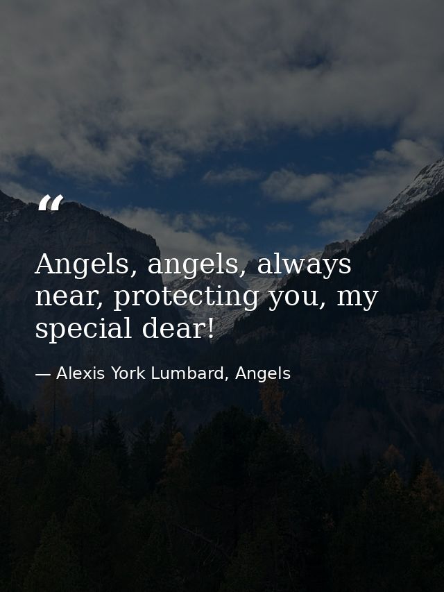 Angels, angels, always near, protecting you, my special dear! — Alexis York Lumbard, Angels