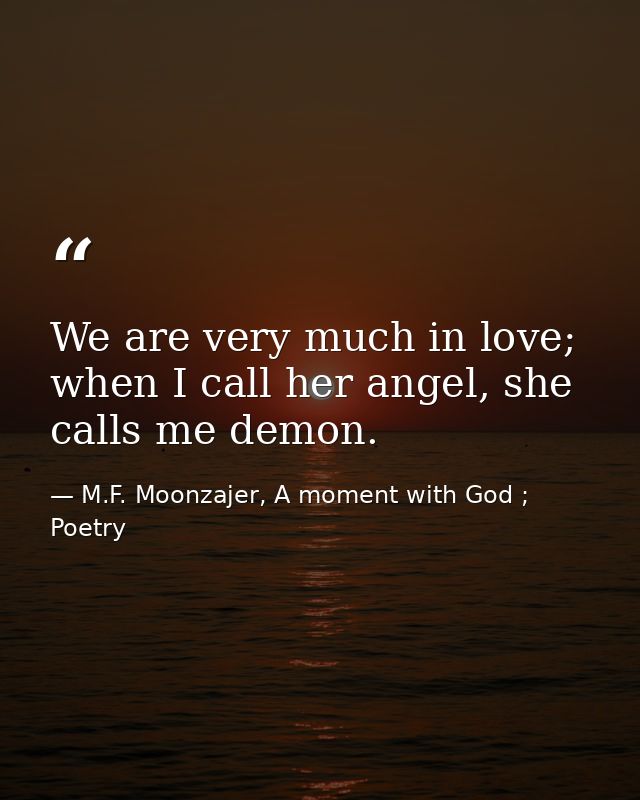 We are very much in love; when I call her angel, she calls me demon. — M.F. Moonzajer, A moment with God ; Poetry