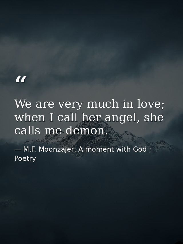 We are very much in love; when I call her angel, she calls me demon. — M.F. Moonzajer, A moment with God ; Poetry