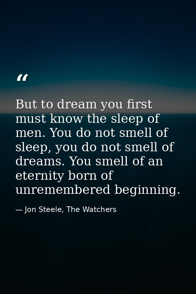 But to dream you first must know the sleep of men. You do not smell of sleep, you do not smell of dreams. You smell of a — Jon Steele, The Watchers