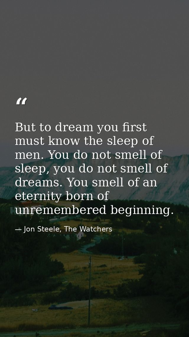But to dream you first must know the sleep of men. You do not smell of sleep, you do not smell of dreams. You smell of a — Jon Steele, The Watchers
