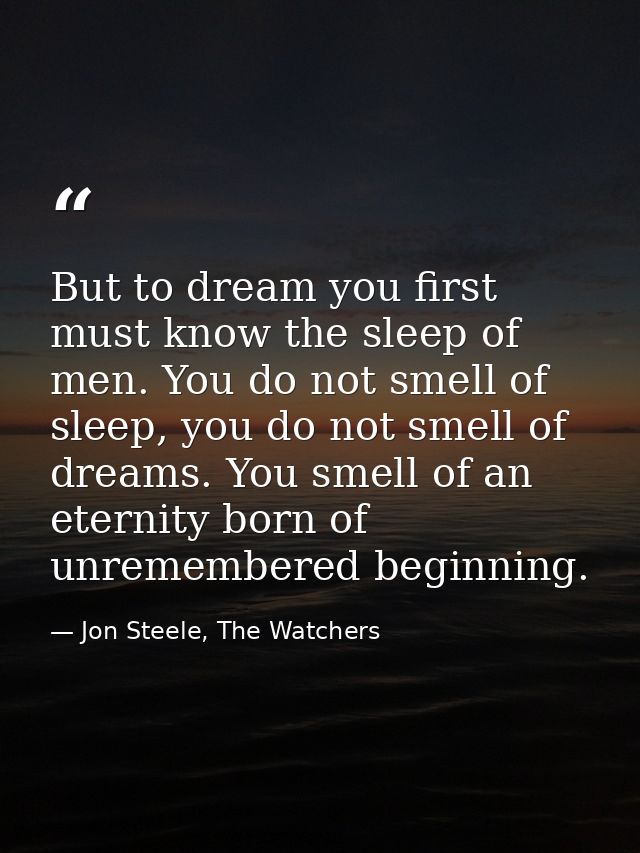 But to dream you first must know the sleep of men. You do not smell of sleep, you do not smell of dreams. You smell of a — Jon Steele, The Watchers