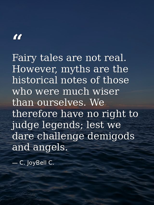 Fairy tales are not real. However, myths are the historical notes of those who were much wiser than ourselves. We theref — C. JoyBell C.