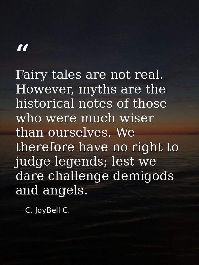 Fairy tales are not real. However, myths are the historical notes of those who were much wiser than ourselves. We theref — C. JoyBell C.