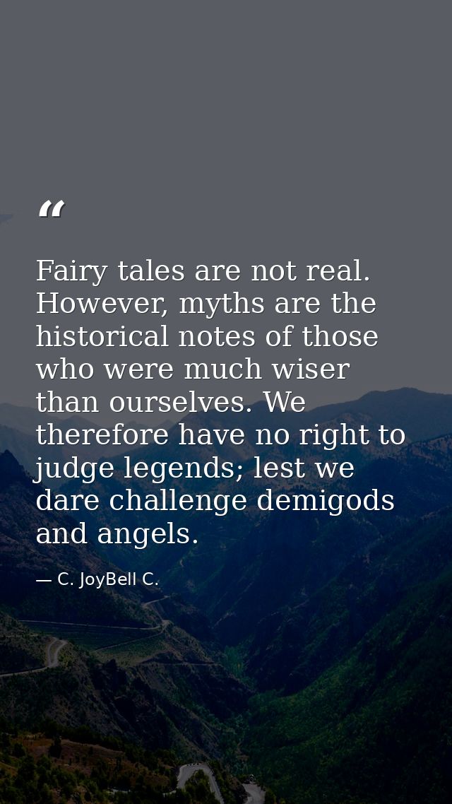 Fairy tales are not real. However, myths are the historical notes of those who were much wiser than ourselves. We theref — C. JoyBell C.