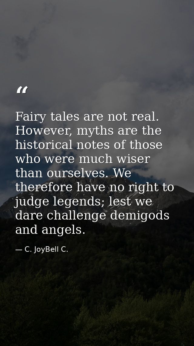 Fairy tales are not real. However, myths are the historical notes of those who were much wiser than ourselves. We theref — C. JoyBell C.