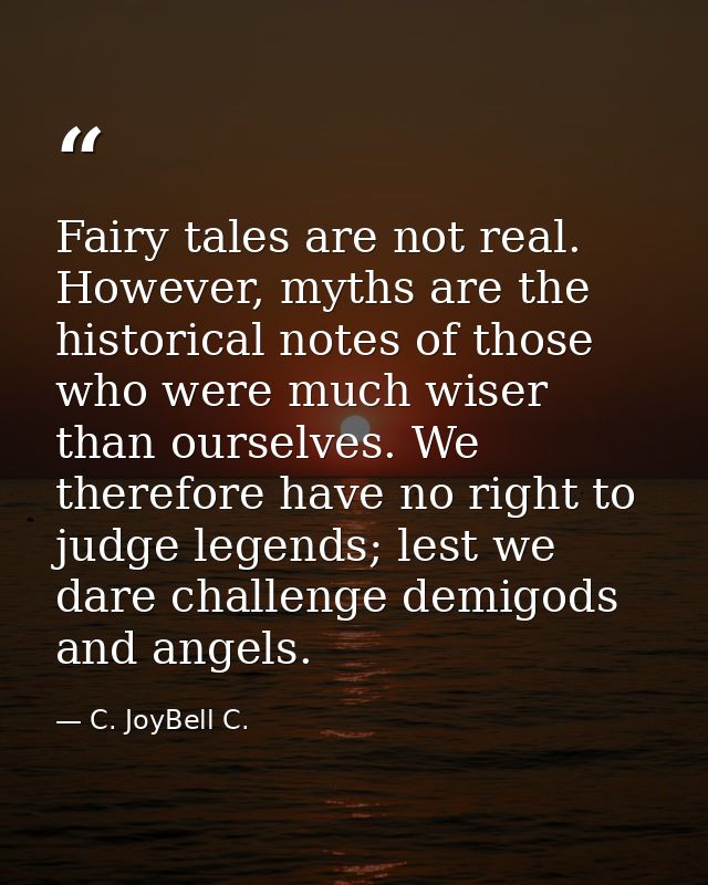Fairy tales are not real. However, myths are the historical notes of those who were much wiser than ourselves. We theref — C. JoyBell C.