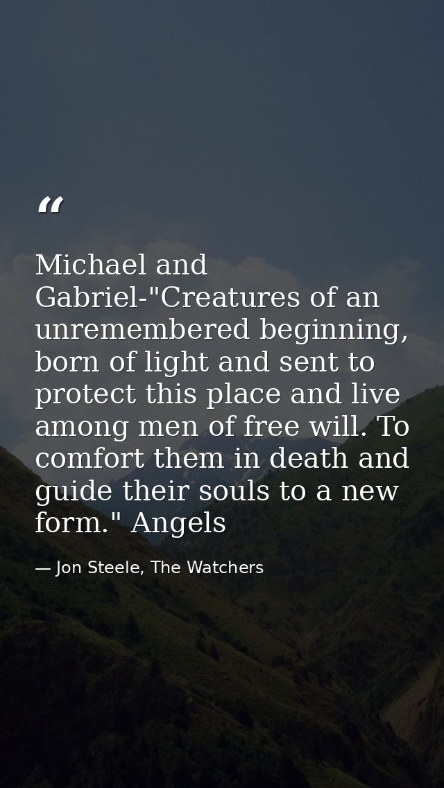 Michael and Gabriel-"Creatures of an unremembered beginning, born of light and sent to protect this place and live among — Jon Steele, The Watchers