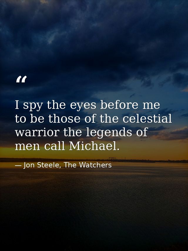 I spy the eyes before me to be those of the celestial warrior the legends of men call Michael. — Jon Steele, The Watchers