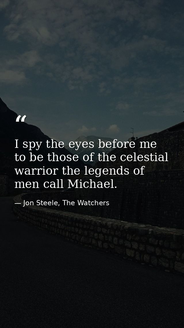 I spy the eyes before me to be those of the celestial warrior the legends of men call Michael. — Jon Steele, The Watchers