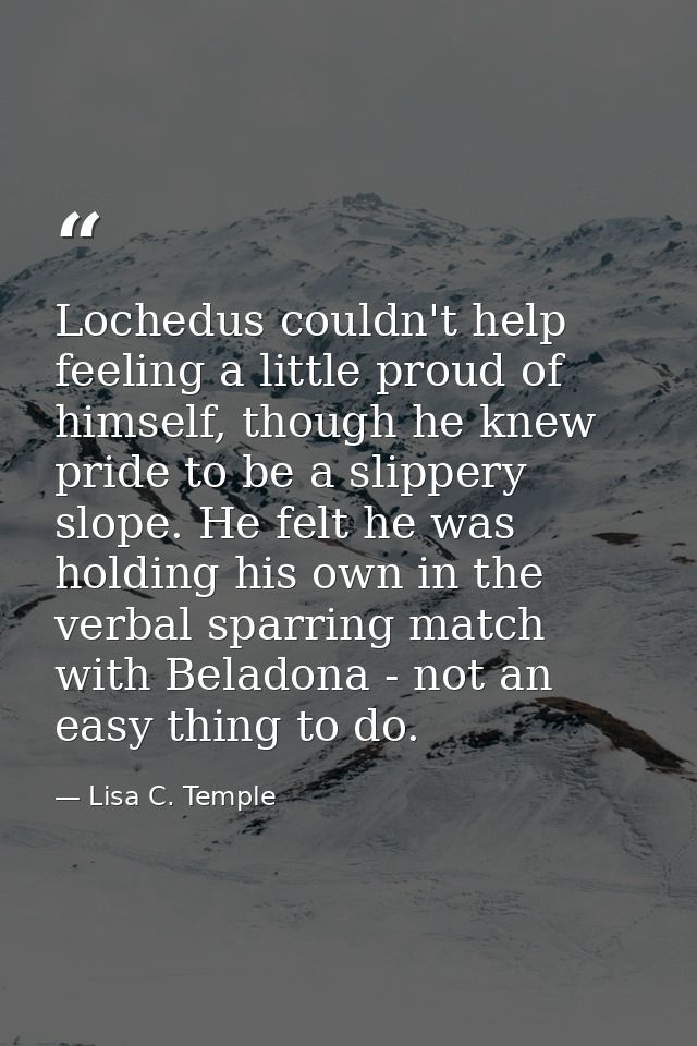 Lochedus couldn't help feeling a little proud of himself, though he knew pride to be a slippery slope. He felt he was ho — Lisa C. Temple