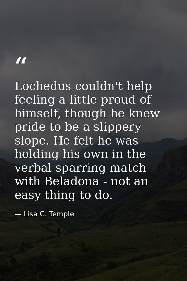 Lochedus couldn't help feeling a little proud of himself, though he knew pride to be a slippery slope. He felt he was ho — Lisa C. Temple