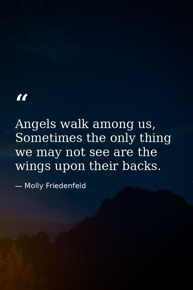 Angels walk among us, Sometimes the only thing we may not see are the wings upon their backs. — Molly Friedenfeld