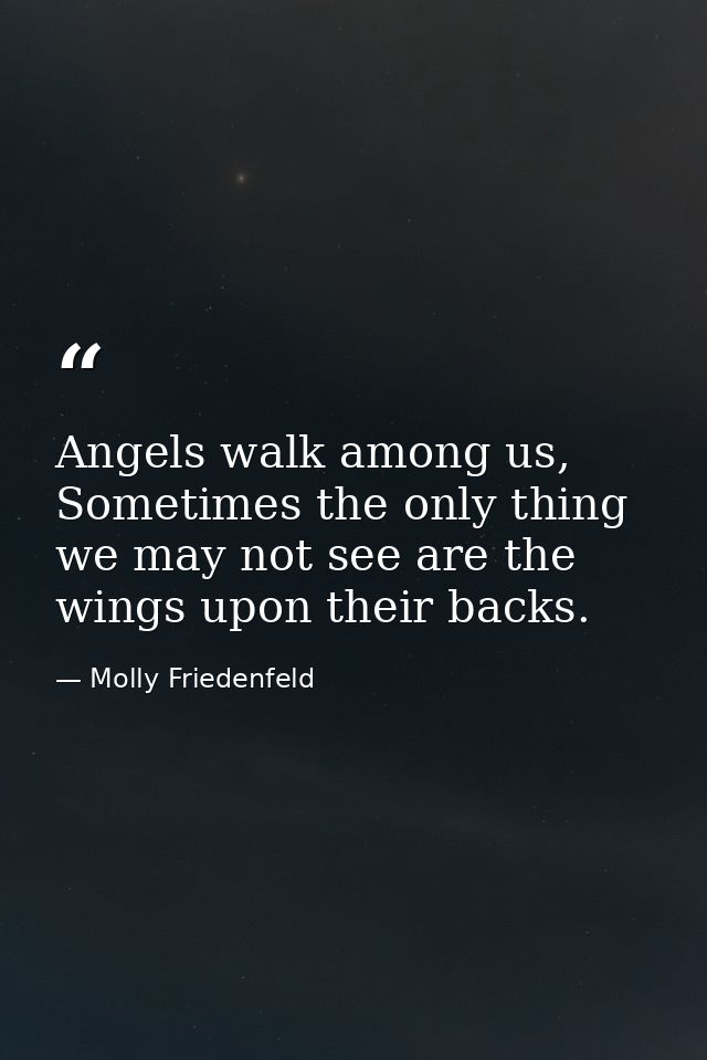Angels walk among us, Sometimes the only thing we may not see are the wings upon their backs. — Molly Friedenfeld